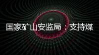 国家矿山安监局：支持煤炭保供 正加快筛选应急保供煤矿
