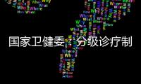 国家卫健委
：分级诊疗制度取得阶段性成效 医联体超1.5万个