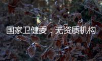 国家卫健委

：无资质机构严禁开展产前筛查