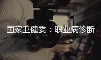 国家卫健委�：职业病诊断应在收齐材料起30日内出结论