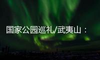 国家公园巡礼/武夷山：碧水丹霞 生命绿洲