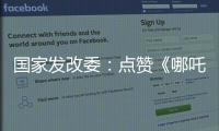 国家发改委	：点赞《哪吒》《三体》等优秀IP 以品牌引领消费品质提升