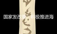 国家发改委：积极推进海南自贸港全岛封关运作谋划