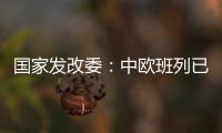 国家发改委：中欧班列已通达欧洲22个国家的151个城市
