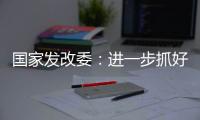 国家发改委	
：进一步抓好抓实促进民间投资工作