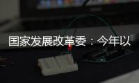 国家发展改革委：今年以来我国经济运行总体平稳