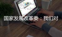 国家发展改革委	：我们对实现今年经济社会发展目标任务充满信心