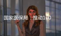 国家医保局：推动100余项新治疗项目加快进入临床