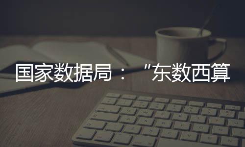 我国算力资源布局进一步优化