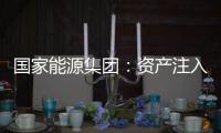 国家能源集团：资产注入