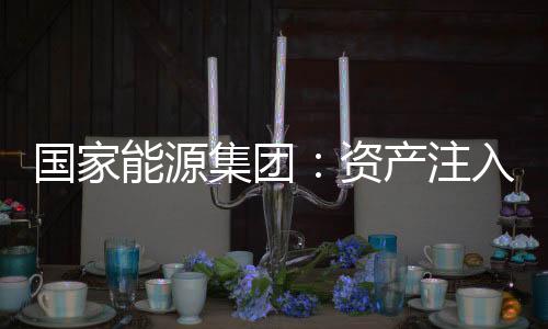 资产注入增强核心竞争力