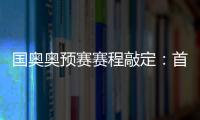 国奥奥预赛赛程敲定：首场将迎战日本队