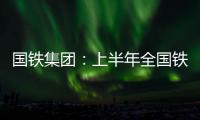 国铁集团
：上半年全国铁路发送旅客13.65亿人次