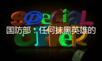 国防部：任何抹黑英雄的行为都将受到法律的严惩