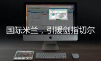 国际米兰
，引援剑指切尔西�、巴黎圣日耳曼	，豪赌前1.7亿组合