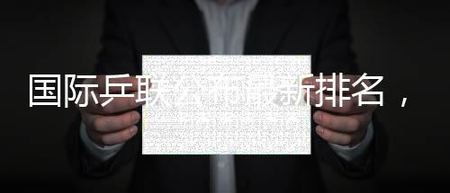 乒联排名蒯曼位列前五