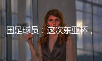 国足球员：这次东亚杯，一定得要争取留点什么