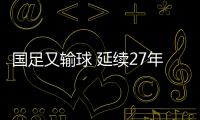 国足又输球 延续27年不胜日本尴尬纪录