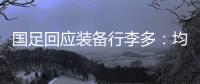 国足回应装备行李多：均为球队训练和参赛必要物资