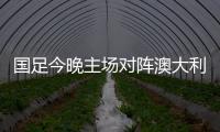 国足今晚主场对阵澳大利亚队	，能否终止连败？