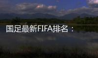 国足最新FIFA排名：升四名位列第88 亚洲排名仍第10