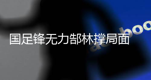 锋无卡马乔正式挂帅国足