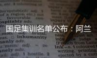 国足集训名单公布：阿兰首次入选艾克森领衔