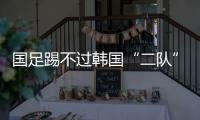 国足踢不过韩国“二队”！半场2球落后，媒体人集体开炮：没魂儿