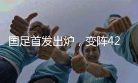 国足首发出炉
，变阵4231！击败日本队，破27年不胜魔咒