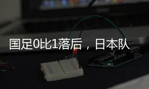 国足国足坐镇主场1-3告负