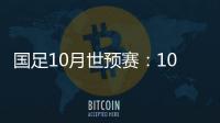 国足10月世预赛：10日战关岛 15日战菲律宾