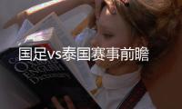 国足vs泰国赛事前瞻