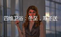 四维卫浴	：冬至，寒冬送暖，关怀备至!