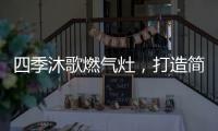 四季沐歌燃气灶，打造简约不简单的厨房高级感