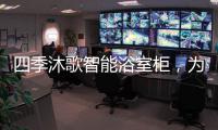 四季沐歌智能浴室柜，为品质卫浴保驾护航!