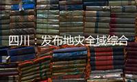 四川：发布地灾全域综合整治3年计划 受威胁人数预计减少45万人
