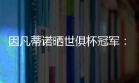 因凡蒂诺晒世俱杯冠军：不仅是终生难忘回忆	，更是全球性荣耀