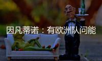 因凡蒂诺	：有欧洲队问能否参加世俱杯，当然希望巴萨米兰等队参与
