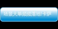 场景大单频频落地!卡萨帝1次场景演示，带来7件套大单!