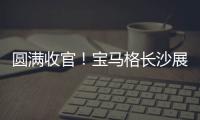 圆满收官

！宝马格长沙展高光回顾：新品首秀�，硬核科技再掀行业热潮	！