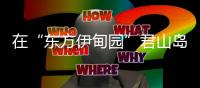 在“东方伊甸园”君山岛，感受穿越古今的千年浪漫