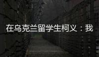 在乌克兰留学生柯义：我相信追求和平的脚步丨我信