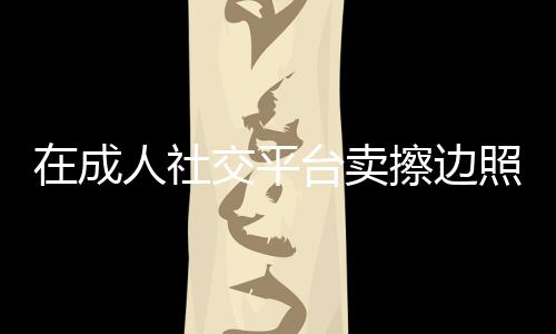 同时也是成人OF的创作者