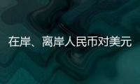 在岸	、离岸人民币对美元汇率升破7.16	，创逾7个月新高