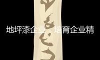 地坪漆企业：培育企业精神 以人为本立足