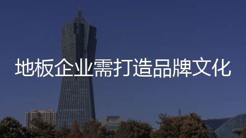地板2015年是企业转型之年