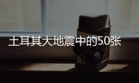 土耳其大地震中的50张面孔