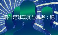 喀什足球现实与思考：肥沃的土壤，如何浇出美好未来？