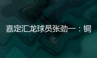 嘉定汇龙球员张劲一：铜梁龙的实力十分强劲	
，我们还需要提高