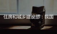 住房和城乡建设部	：我国将加强城市更新的顶层设计